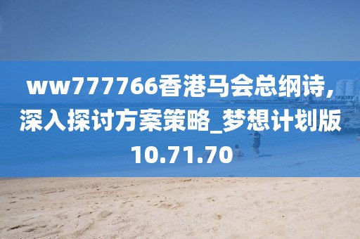 ww777766香港馬會總綱詩,深入探討方案策略_夢想計劃版10.71.70