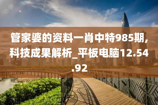 管家婆的資料一肖中特985期,科技成果解析_平板電腦12.54.92