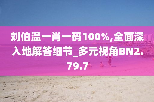 劉伯溫一肖一碼100%,全面深入地解答細(xì)節(jié)_多元視角BN2.79.7