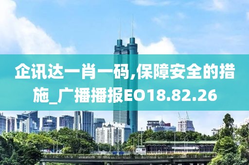 企訊達(dá)一肖一碼,保障安全的措施_廣播播報(bào)EO18.82.26