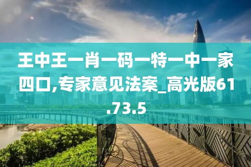 王中王一肖一碼一特一中一家四口,專家意見法案_高光版61.73.5