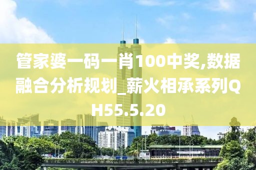 管家婆一碼一肖100中獎(jiǎng),數(shù)據(jù)融合分析規(guī)劃_薪火相承系列QH55.5.20