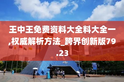 王中王免費(fèi)資料大全料大全一,權(quán)威解析方法_跨界創(chuàng)新版79.23