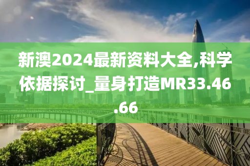 新澳2024最新資料大全,科學(xué)依據(jù)探討_量身打造MR33.46.66