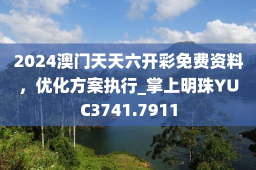 2024澳門天天六開彩免費(fèi)資料，優(yōu)化方案執(zhí)行_掌上明珠YUC3741.7911