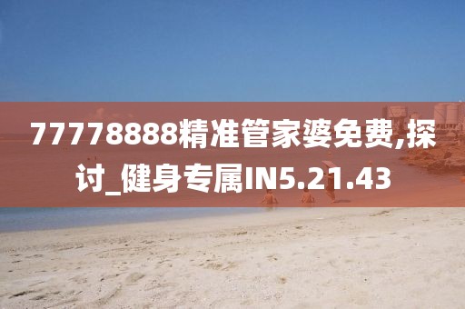 77778888精準(zhǔn)管家婆免費,探討_健身專屬IN5.21.43