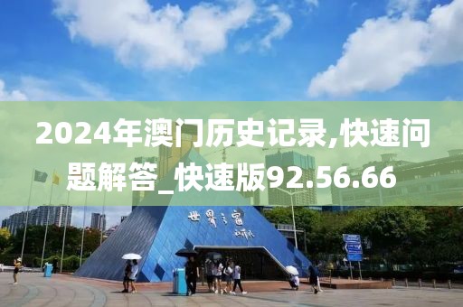 2024年澳門歷史記錄,快速問題解答_快速版92.56.66