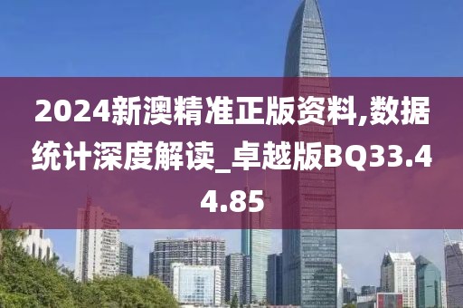 2024新澳精準(zhǔn)正版資料,數(shù)據(jù)統(tǒng)計(jì)深度解讀_卓越版BQ33.44.85