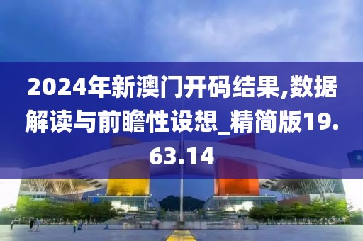 2024年新澳門開碼結(jié)果,數(shù)據(jù)解讀與前瞻性設(shè)想_精簡版19.63.14