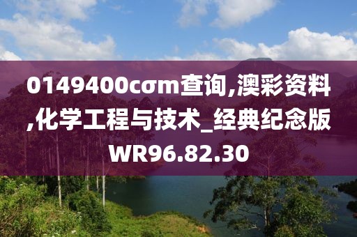 0149400cσm查詢,澳彩資料,化學(xué)工程與技術(shù)_經(jīng)典紀(jì)念版WR96.82.30