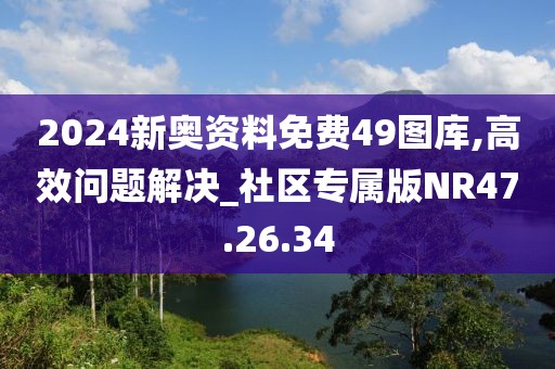 2024新奧資料免費(fèi)49圖庫(kù),高效問(wèn)題解決_社區(qū)專(zhuān)屬版NR47.26.34