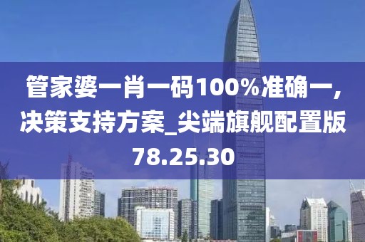 管家婆一肖一碼100%準(zhǔn)確一,決策支持方案_尖端旗艦配置版78.25.30