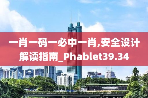 一肖一碼一必中一肖,安全設(shè)計(jì)解讀指南_Phablet39.34