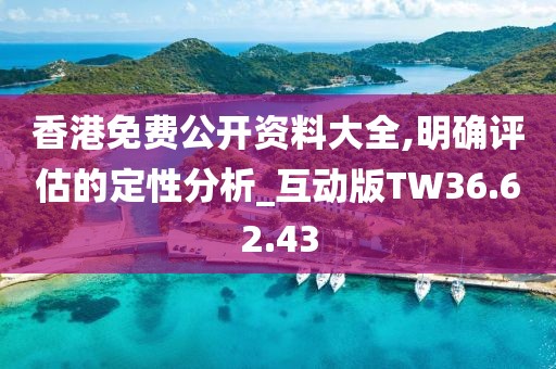 香港免費(fèi)公開資料大全,明確評估的定性分析_互動版TW36.62.43