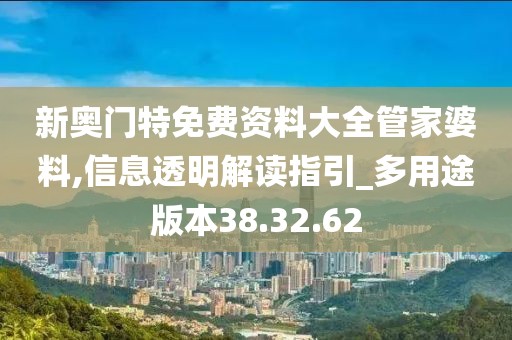 新奧門特免費(fèi)資料大全管家婆料,信息透明解讀指引_多用途版本38.32.62