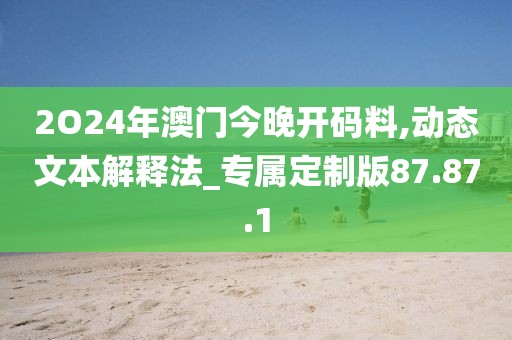 2O24年澳門(mén)今晚開(kāi)碼料,動(dòng)態(tài)文本解釋法_專屬定制版87.87.1