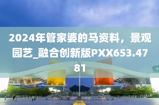 2024年管家婆的馬資料，景觀園藝_融合創(chuàng)新版PXX653.4781