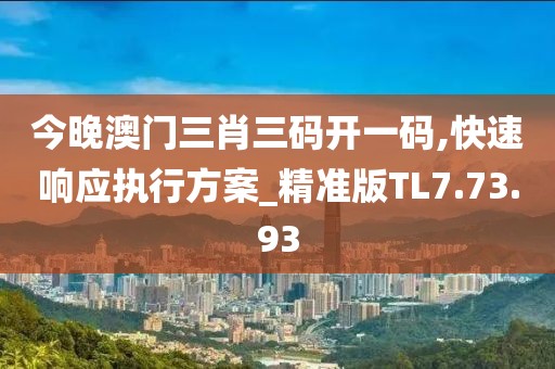 今晚澳門三肖三碼開一碼,快速響應(yīng)執(zhí)行方案_精準(zhǔn)版TL7.73.93