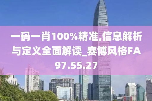 一碼一肖100%精準(zhǔn),信息解析與定義全面解讀_賽博風(fēng)格FA97.55.27