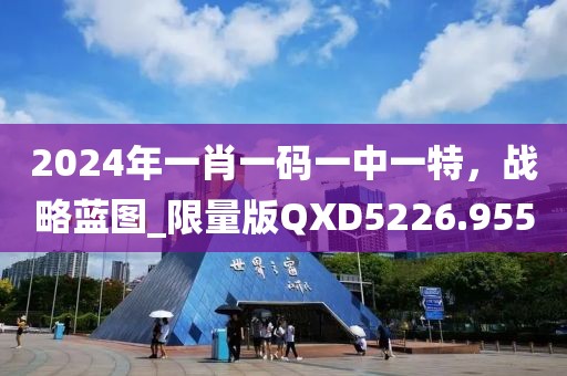 2024年一肖一碼一中一特，戰(zhàn)略藍(lán)圖_限量版QXD5226.955