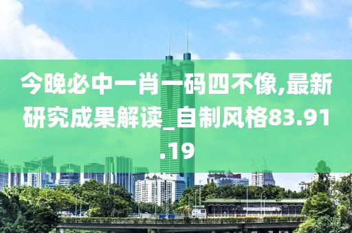 今晚必中一肖一碼四不像,最新研究成果解讀_自制風(fēng)格83.91.19