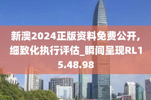 新澳2024正版資料免費(fèi)公開,細(xì)致化執(zhí)行評估_瞬間呈現(xiàn)RL15.48.98