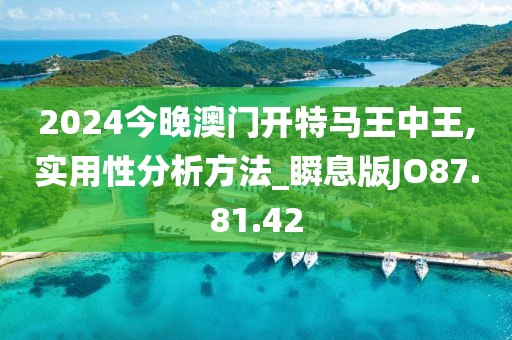 2024今晚澳門開(kāi)特馬王中王,實(shí)用性分析方法_瞬息版JO87.81.42