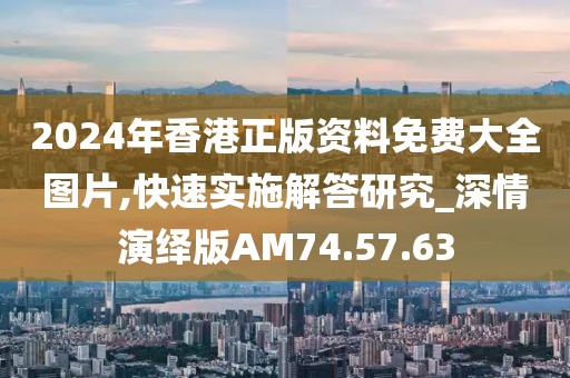 2024年香港正版資料免費(fèi)大全圖片,快速實(shí)施解答研究_深情演繹版AM74.57.63