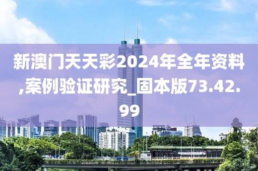 新澳門天天彩2024年全年資料,案例驗(yàn)證研究_固本版73.42.99