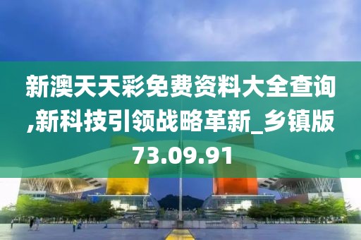 新澳天天彩免費資料大全查詢,新科技引領戰(zhàn)略革新_鄉(xiāng)鎮(zhèn)版73.09.91