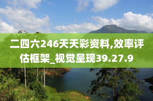 二四六246天天彩資料,效率評(píng)估框架_視覺呈現(xiàn)39.27.9