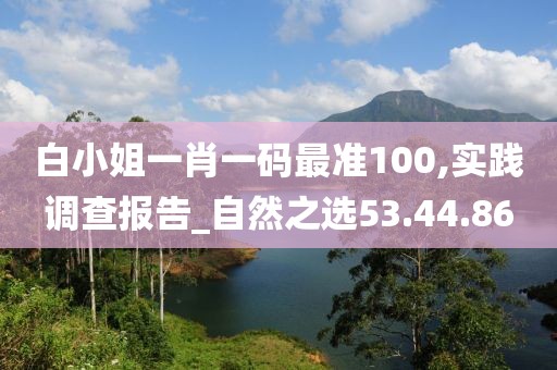 白小姐一肖一碼最準(zhǔn)100,實踐調(diào)查報告_自然之選53.44.86