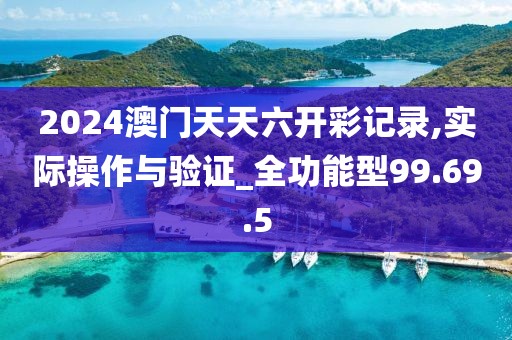 2024澳門天天六開彩記錄,實(shí)際操作與驗(yàn)證_全功能型99.69.5