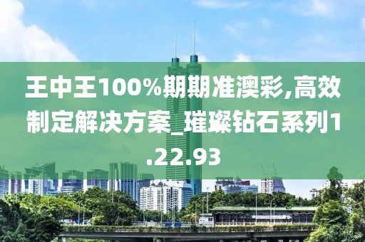 王中王100%期期準澳彩,高效制定解決方案_璀璨鉆石系列1.22.93