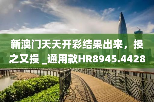 新澳門天天開彩結果出來，損之又損 _通用款HR8945.4428