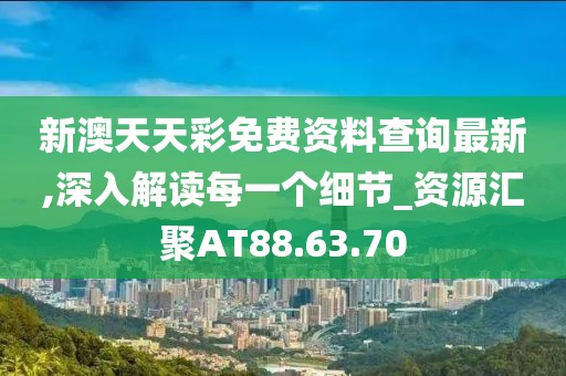 新澳天天彩免費(fèi)資料查詢最新,深入解讀每一個(gè)細(xì)節(jié)_資源匯聚AT88.63.70