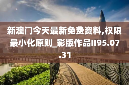 新澳門今天最新免費(fèi)資料,權(quán)限最小化原則_影版作品II95.07.31