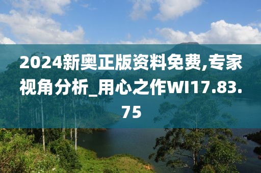 2024新奧正版資料免費,專家視角分析_用心之作WI17.83.75