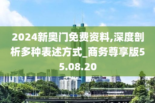 2024新奧門免費(fèi)資料,深度剖析多種表述方式_商務(wù)尊享版55.08.20