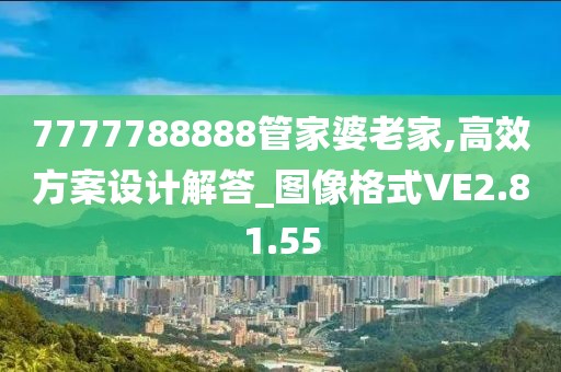 7777788888管家婆老家,高效方案設(shè)計(jì)解答_圖像格式VE2.81.55