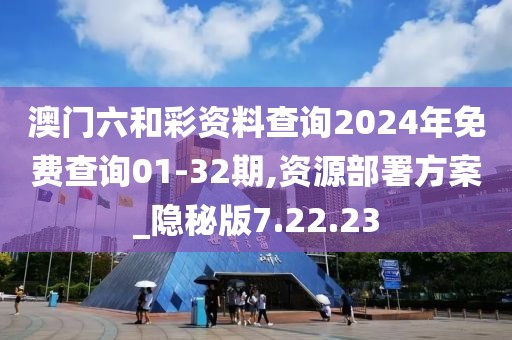 澳門六和彩資料查詢2024年免費查詢01-32期,資源部署方案_隱秘版7.22.23