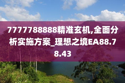 7777788888精準(zhǔn)玄機(jī),全面分析實(shí)施方案_理想之境EA88.78.43