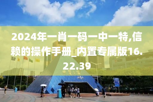 2024年一肖一碼一中一特,信賴的操作手冊_內(nèi)置專屬版16.22.39