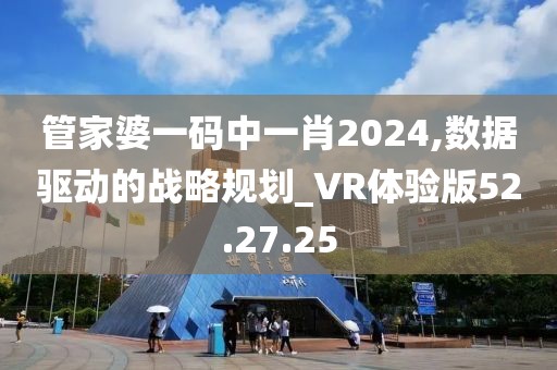 管家婆一碼中一肖2024,數(shù)據(jù)驅動的戰(zhàn)略規(guī)劃_VR體驗版52.27.25