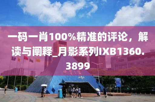 一碼一肖100%精準(zhǔn)的評(píng)論，解讀與闡釋_月影系列IXB1360.3899