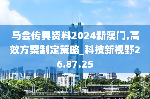 馬會傳真資料2024新澳門,高效方案制定策略_科技新視野26.87.25