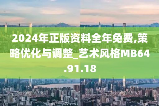 2024年正版資料全年免費(fèi),策略優(yōu)化與調(diào)整_藝術(shù)風(fēng)格MB64.91.18