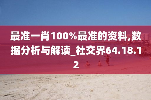 最準(zhǔn)一肖100%最準(zhǔn)的資料,數(shù)據(jù)分析與解讀_社交界64.18.12