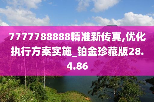 7777788888精準新傳真,優(yōu)化執(zhí)行方案實施_鉑金珍藏版28.4.86