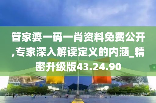 管家婆一碼一肖資料免費(fèi)公開,專家深入解讀定義的內(nèi)涵_精密升級版43.24.90